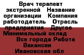 Врач-терапевт экстренной › Название организации ­ Компания-работодатель › Отрасль предприятия ­ Другое › Минимальный оклад ­ 18 000 - Все города Работа » Вакансии   . Ивановская обл.